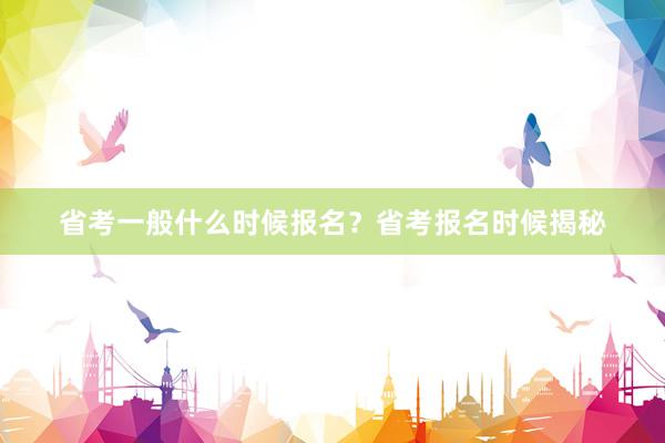 省考一般什么时候报名？省考报名时候揭秘