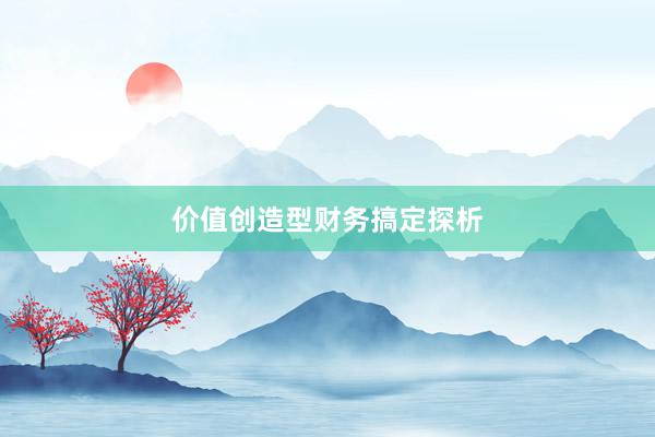 价值创造型财务搞定探析