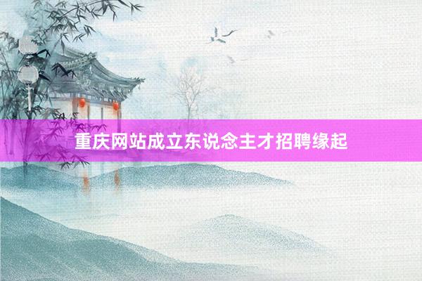 重庆网站成立东说念主才招聘缘起
