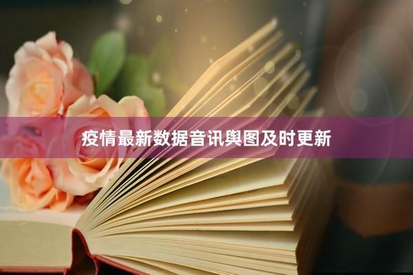 疫情最新数据音讯舆图及时更新
