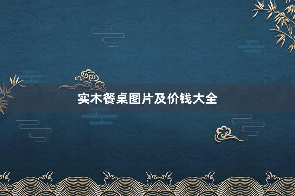 实木餐桌图片及价钱大全